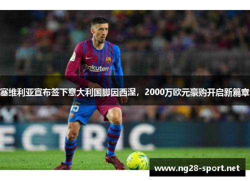 塞维利亚宣布签下意大利国脚因西涅，2000万欧元豪购开启新篇章