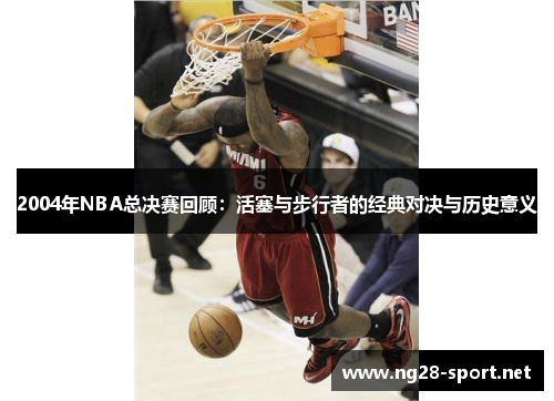 2004年NBA总决赛回顾：活塞与步行者的经典对决与历史意义