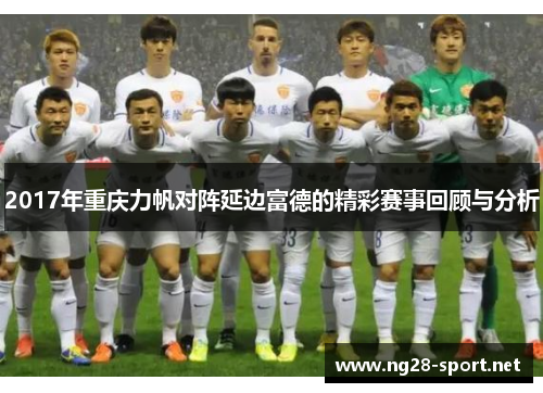 2017年重庆力帆对阵延边富德的精彩赛事回顾与分析