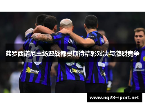 弗罗西诺尼主场迎战都灵期待精彩对决与激烈竞争