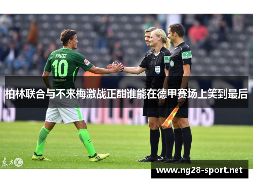 柏林联合与不来梅激战正酣谁能在德甲赛场上笑到最后