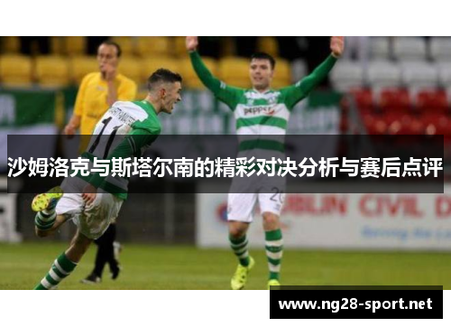 沙姆洛克与斯塔尔南的精彩对决分析与赛后点评