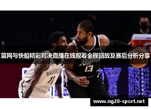 篮网与快船精彩对决直播在线观看全程回放及赛后分析分享